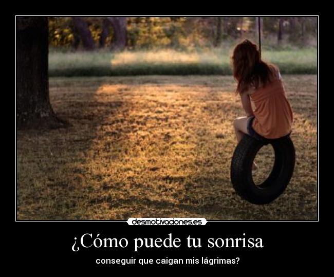 ¿Cómo puede tu sonrisa - conseguir que caigan mis lágrimas?