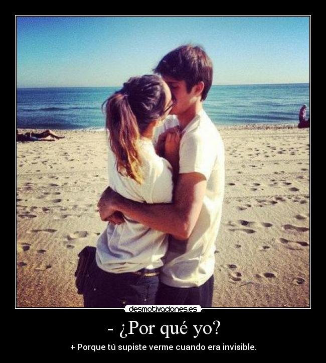 - ¿Por qué yo? - + Porque tú supiste verme cuando era invisible.