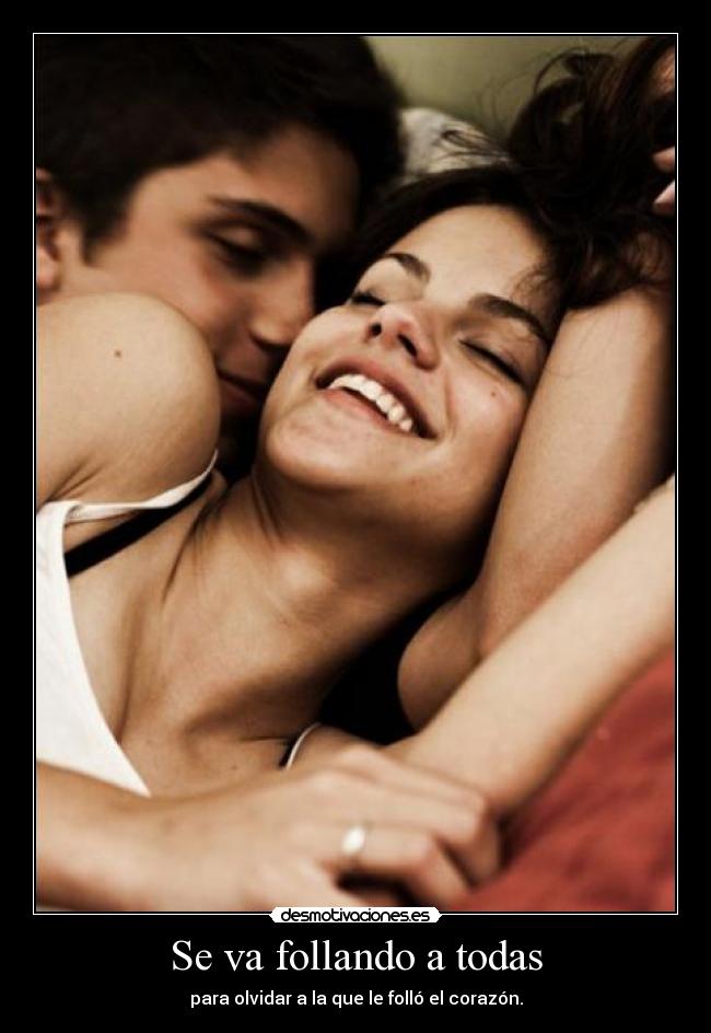 Se va follando a todas - para olvidar a la que le folló el corazón.