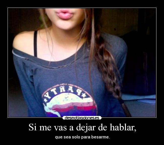 Si me vas a dejar de hablar, - que sea solo para besarme.