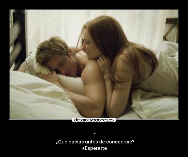. - -¿Qué hacías antes de conocerme?
+Esperarte