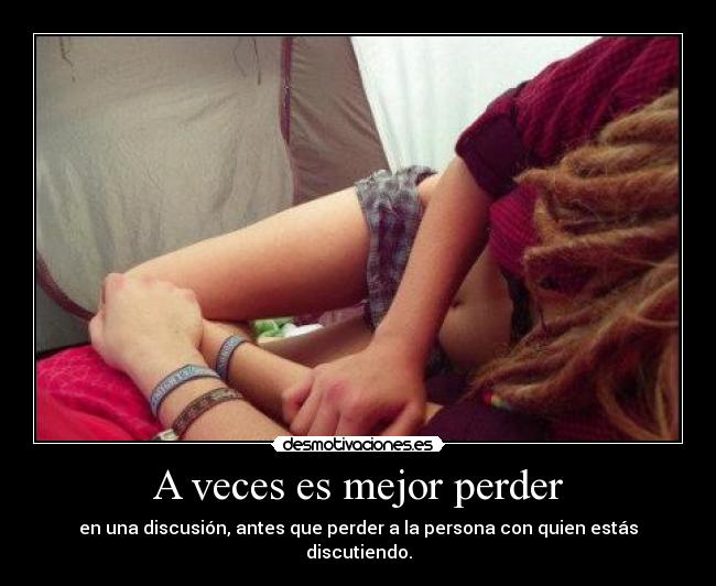 A veces es mejor perder - en una discusión, antes que perder a la persona con quien estás discutiendo.