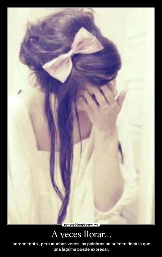 A veces llorar... - parece tonto , pero muchas veces las palabras no pueden decir lo que
una lagrima puede expresar.