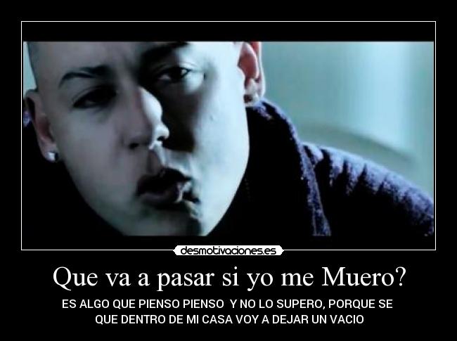 Que va a pasar si yo me Muero? - ES ALGO QUE PIENSO PIENSO Y NO LO SUPERO, PORQUE SE
QUE DENTRO DE MI CASA VOY A DEJAR UN VACIO