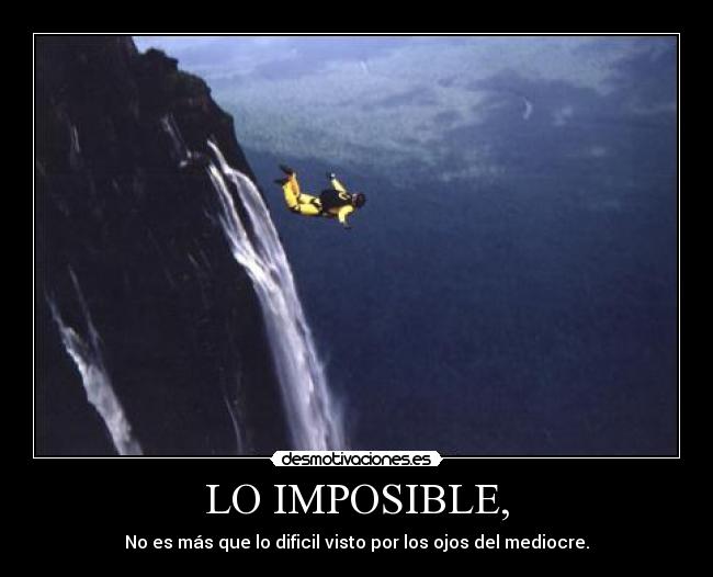 LO IMPOSIBLE, - No es más que lo dificil visto por los ojos del mediocre.
