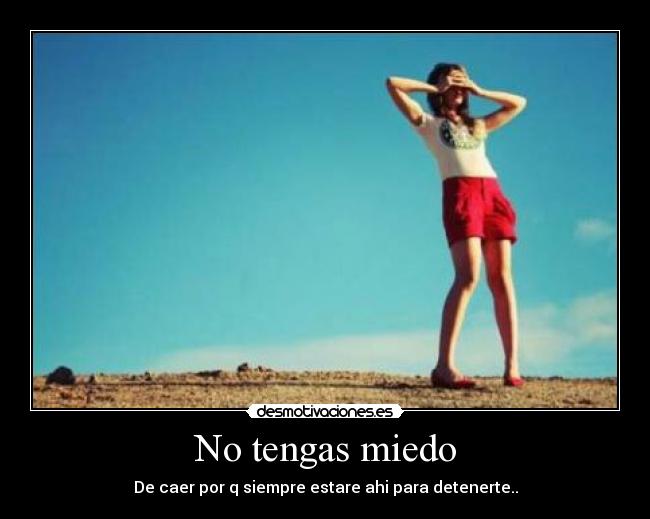 No tengas miedo - De caer por q siempre estare ahi para detenerte..
