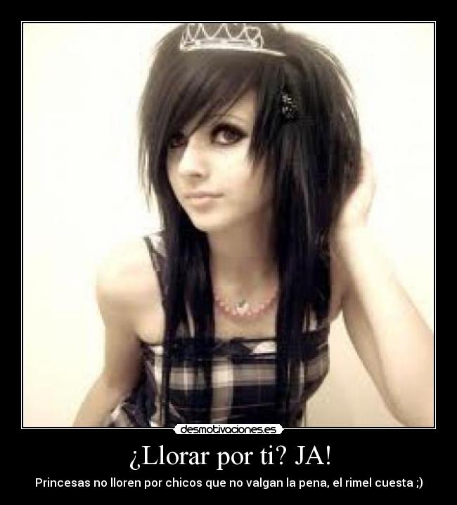 ¿Llorar por ti? JA! - Princesas no lloren por chicos que no valgan la pena, el rimel cuesta ;)