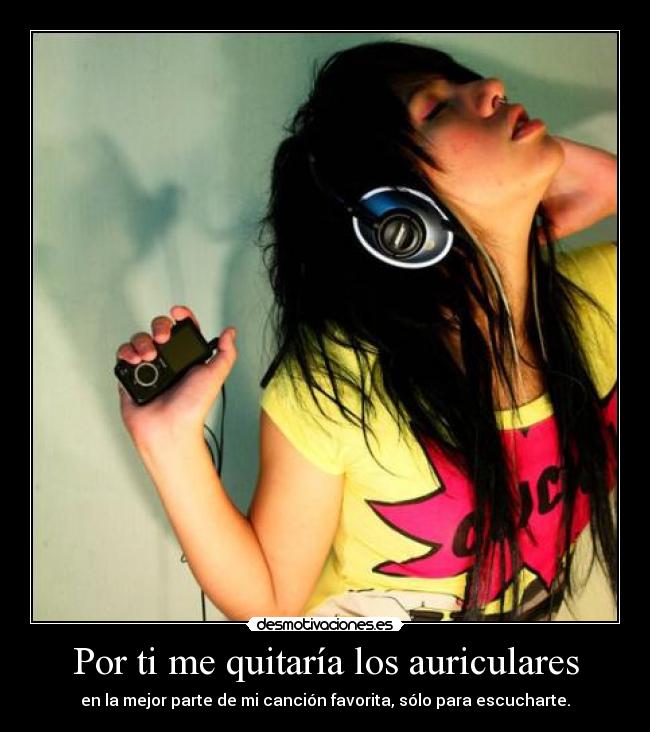 Por ti me quitaría los auriculares - 