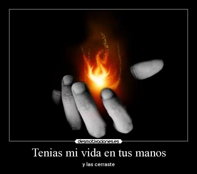 Tenias mi vida en tus manos - y las cerraste