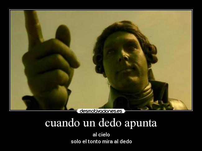 cuando un dedo apunta - al cielo
solo el tonto mira al dedo