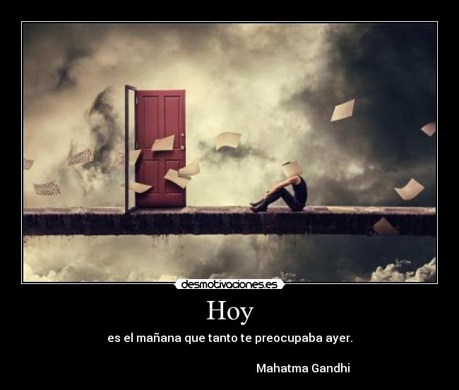 Hoy - es el mañana que tanto te preocupaba ayer.

                                                    Mahatma Gandhi