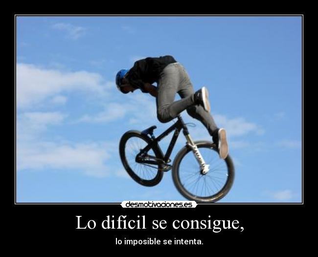 Lo difícil se consigue, - lo imposible se intenta.