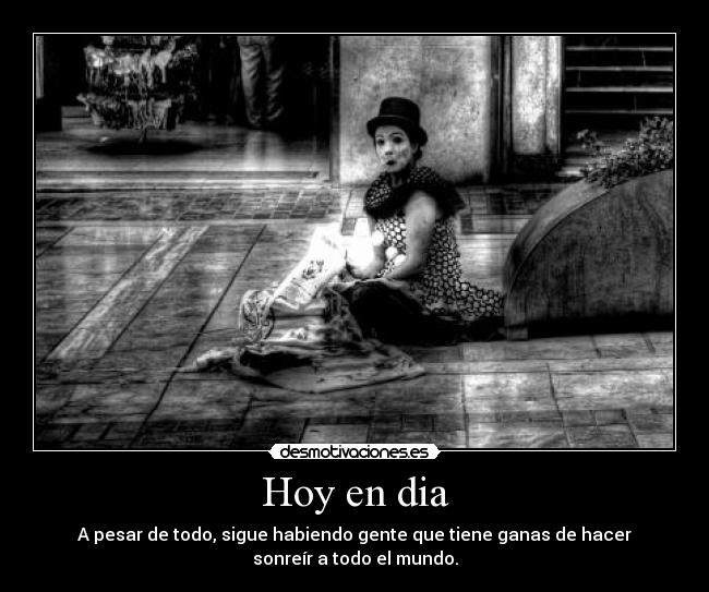 Hoy en dia - A pesar de todo, sigue habiendo gente que tiene ganas de hacer
sonreír a todo el mundo.