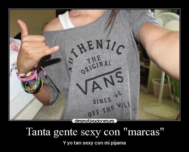 Tanta gente sexy con marcas - Y yo tan sexy con mi pijama