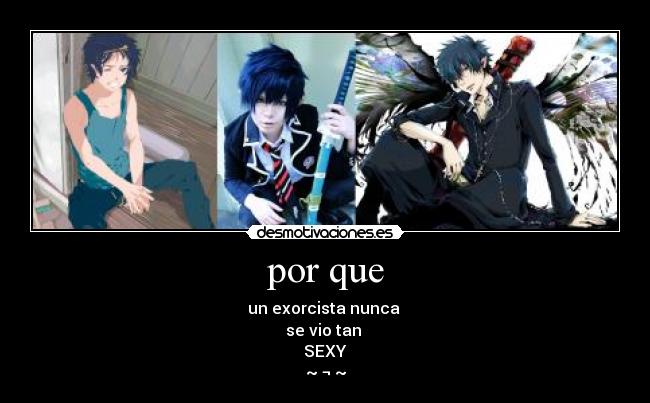 por que - un exorcista nunca 
se vio tan 
SEXY
~ ¬ ~