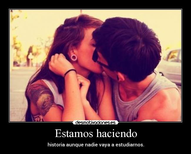 Estamos haciendo - historia aunque nadie vaya a estudiarnos.