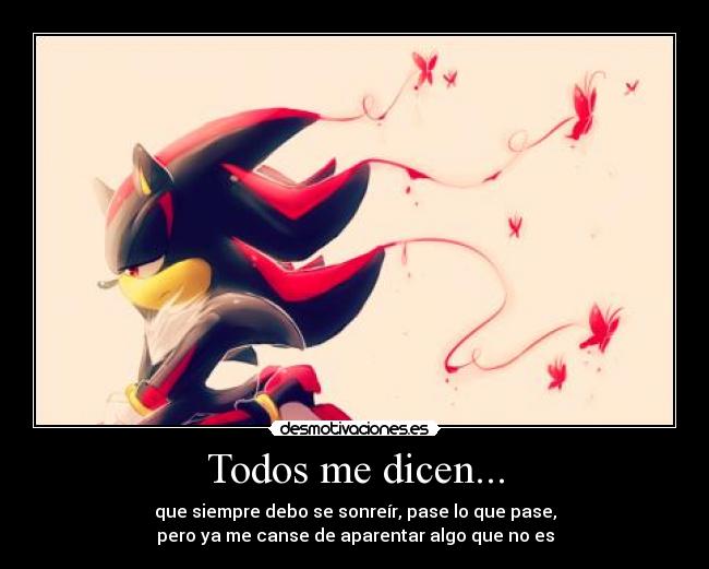 Todos me dicen... - que siempre debo se sonreír, pase lo que pase,
pero ya me canse de aparentar algo que no es