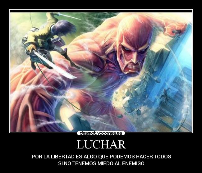 LUCHAR - POR LA LIBERTAD ES ALGO QUE PODEMOS HACER TODOS
SI NO TENEMOS MIEDO AL ENEMIGO