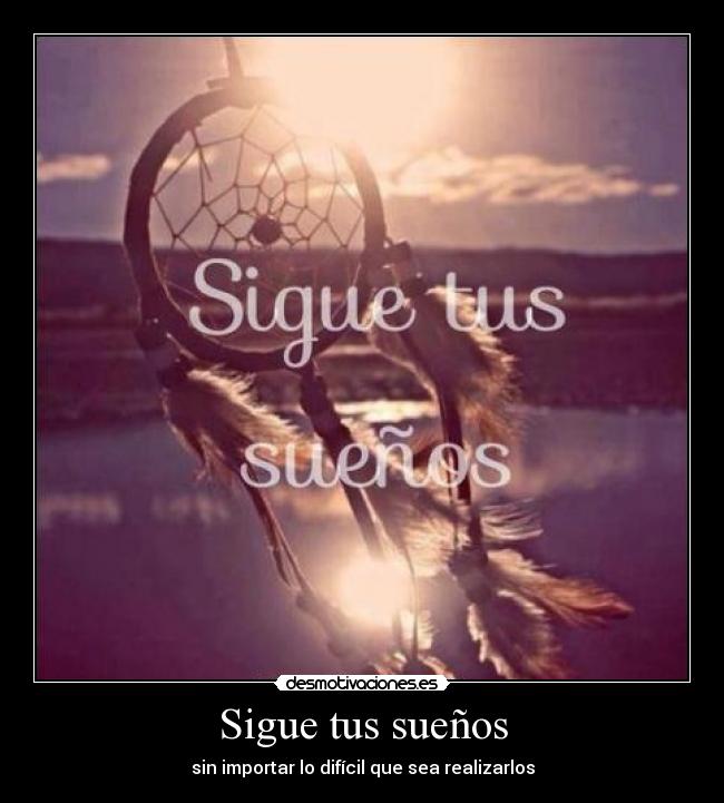 Sigue tus sueños - sin importar lo difícil que sea realizarlos