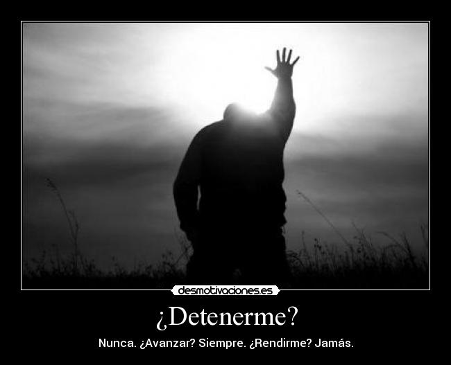¿Detenerme? - Nunca. ¿Avanzar? Siempre. ¿Rendirme? Jamás.