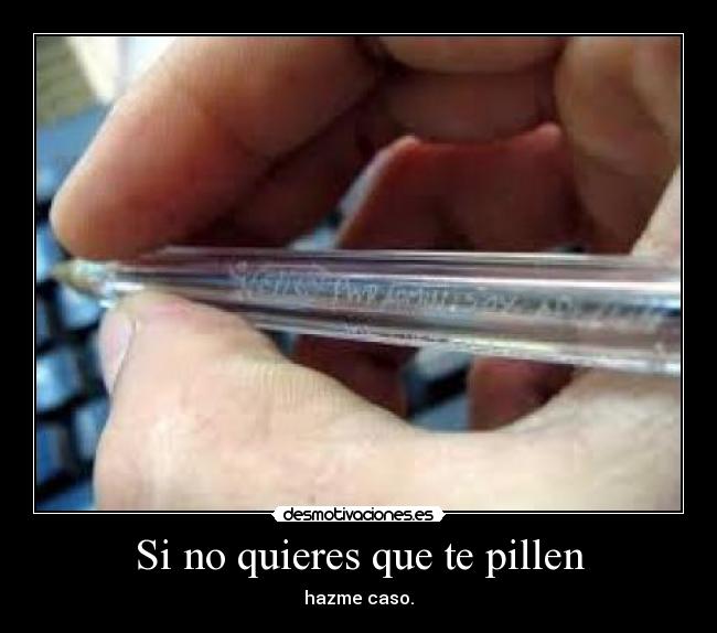 Si no quieres que te pillen - hazme caso.
