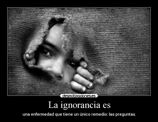 La ignorancia es -