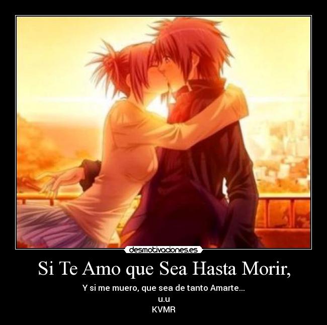 Si Te Amo que Sea Hasta Morir, - Y si me muero, que sea de tanto Amarte...
u.u
KVMR