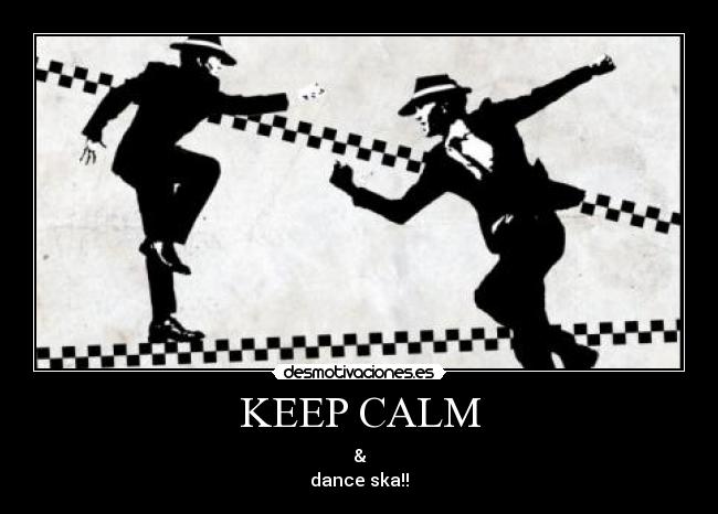 KEEP CALM - &
dance ska!!