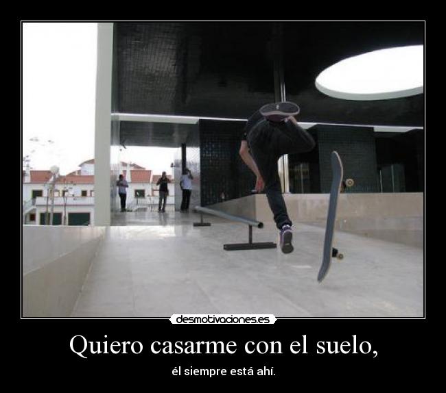 Quiero casarme con el suelo, - él siempre está ahí.