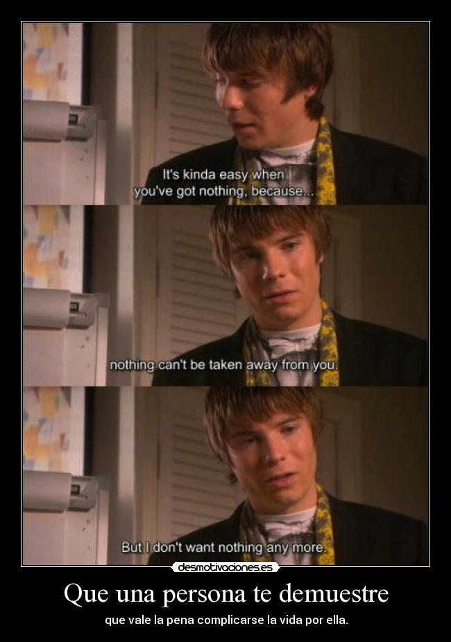 Que una persona te demuestre - que vale la pena complicarse la vida por ella.