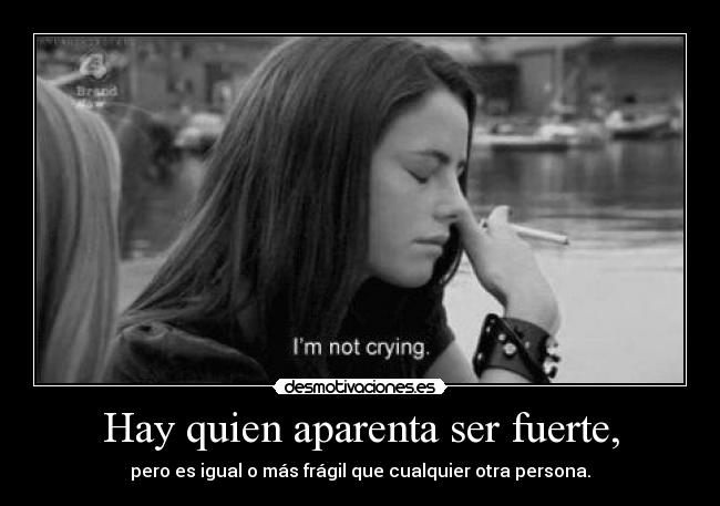 Hay quien aparenta ser fuerte, - 