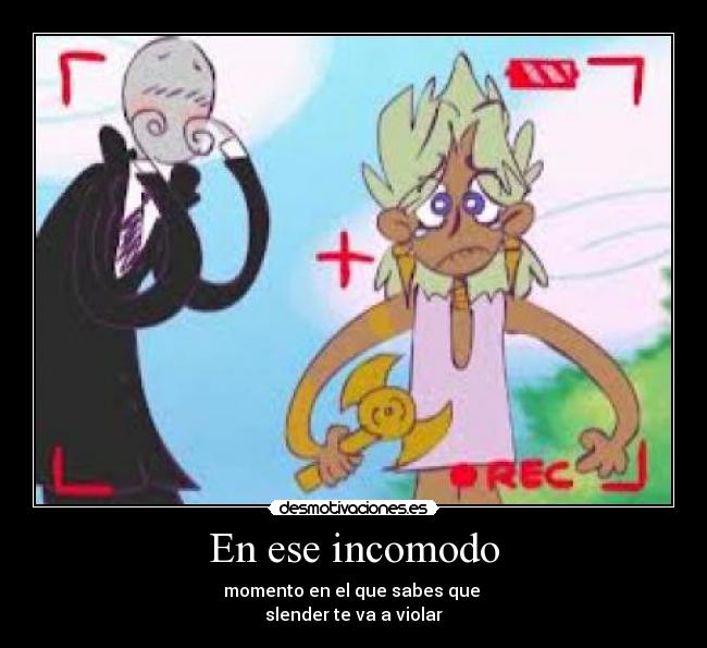 En ese incomodo - momento en el que sabes que
slender te va a violar