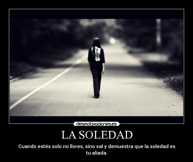 LA SOLEDAD - Cuando estés solo no llores, sino sal y demuestra que la soledad es tu aliada.