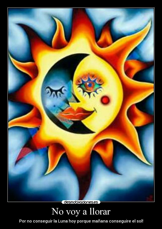 No voy a llorar - Por no conseguir la Luna hoy porque mañana conseguire el sol!