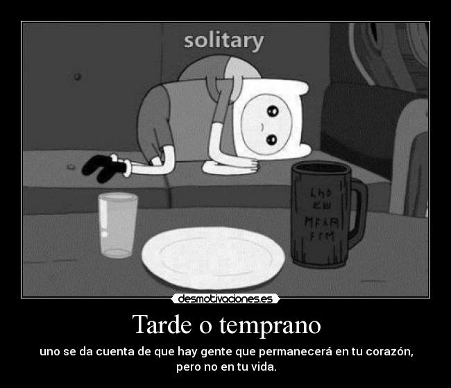 Tarde o temprano - uno se da cuenta de que hay gente que permanecerá en tu corazón, pero no en tu vida.