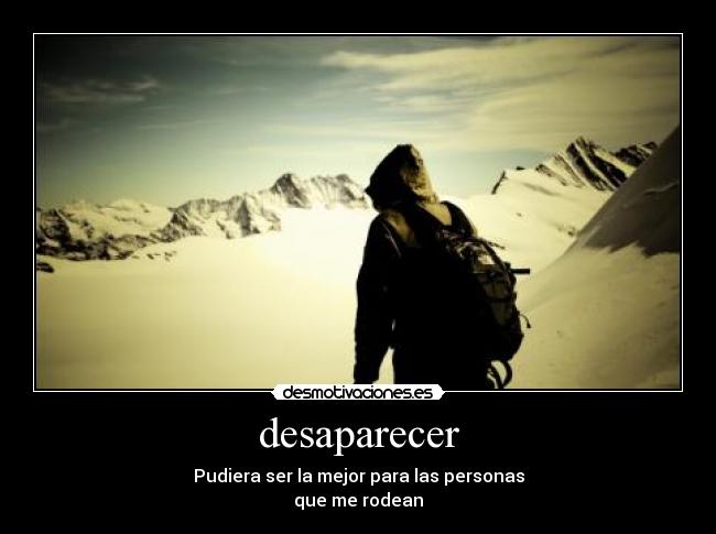 desaparecer - Pudiera ser la mejor para las personas
que me rodean