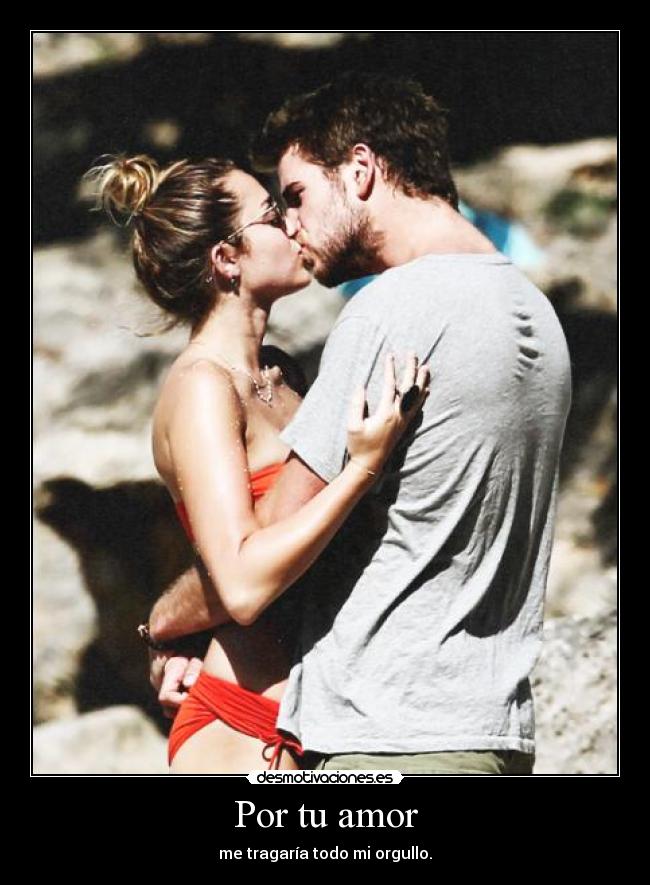 Por tu amor - me tragaría todo mi orgullo.