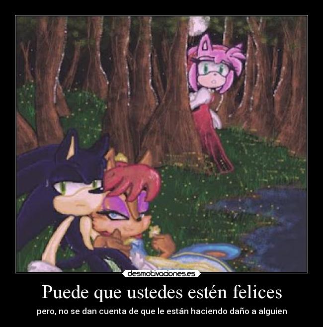 Puede que ustedes estén felices - pero, no se dan cuenta de que le están haciendo daño a alguien