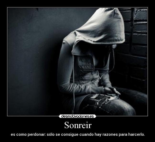 Sonreir - es como perdonar: sólo se consigue cuando hay razones para harcerlo.