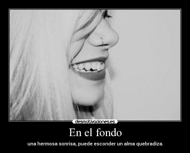 En el fondo - una hermosa sonrisa, puede esconder un alma quebradiza.