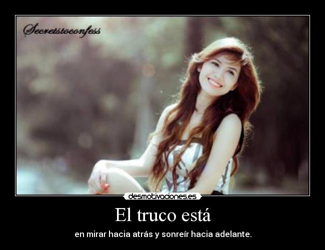 El truco está - en mirar hacia atrás y sonreír hacia adelante.