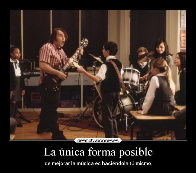 La única forma posible - de mejorar la música es haciéndola tú mismo.