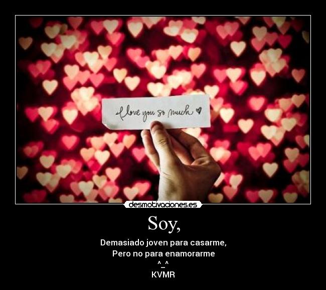 Soy, - Demasiado joven para casarme,
Pero no para enamorarme
^_^
KVMR