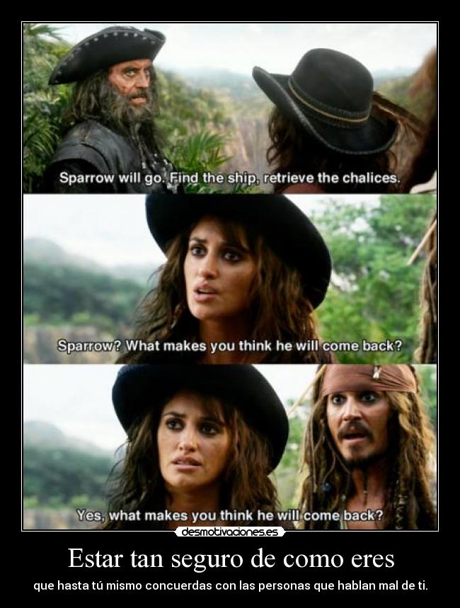 Estar tan seguro de como eres - que hasta tú mismo concuerdas con las personas que hablan mal de ti.