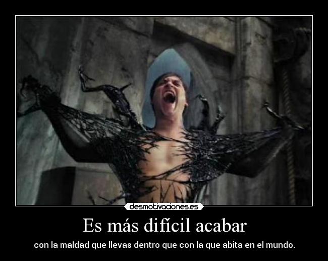 Es más difícil acabar - con la maldad que llevas dentro que con la que abita en el mundo.