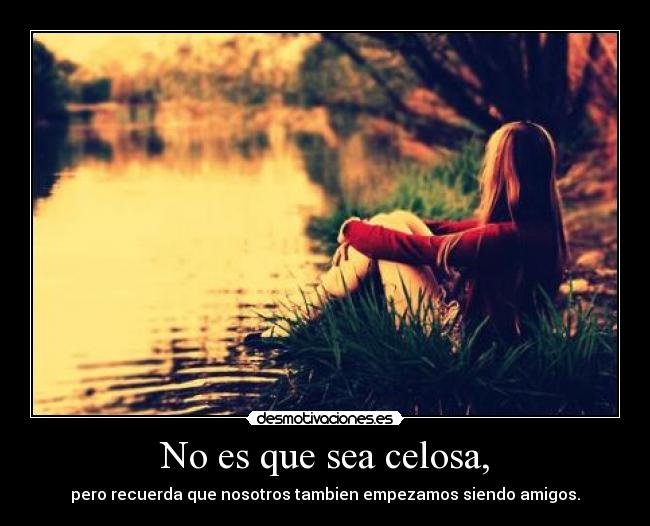 No es que sea celosa, -