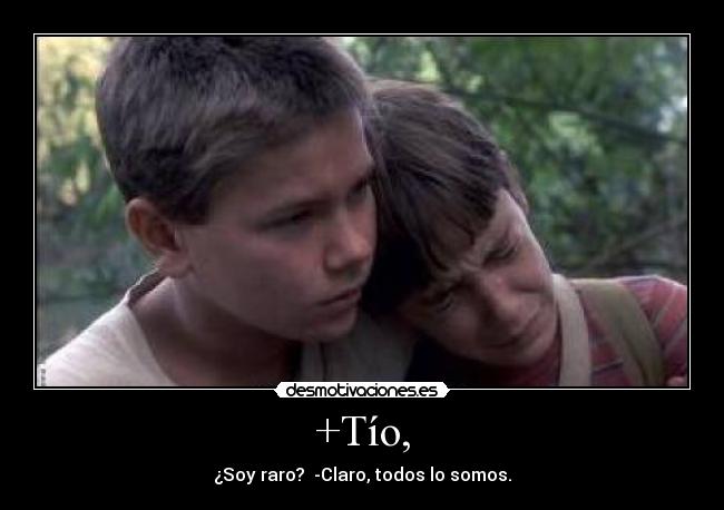 +Tío, - ¿Soy raro? -Claro, todos lo somos.