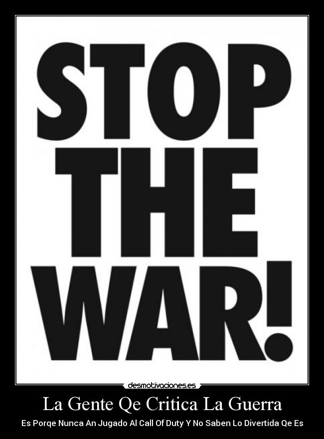 La Gente Qe Critica La Guerra - Es Porqe Nunca An Jugado Al Call Of Duty Y No Saben Lo Divertida Qe Es