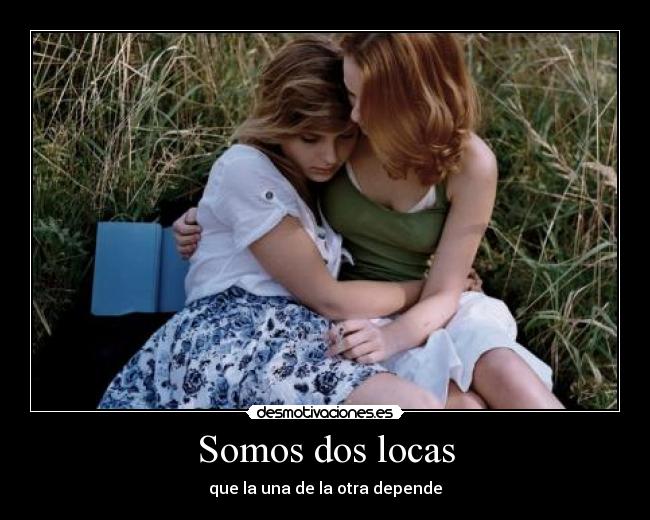 Somos dos locas - que la una de la otra depende