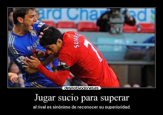 Jugar sucio para superar - al rival es sinónimo de reconocer su superioridad.